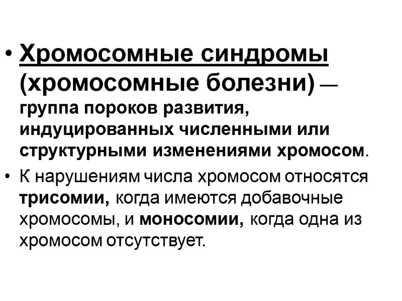 Хромосомные синдромы (хромосомные болезни) — группа пороков развития, индуцированных численными или структурными изменениями хромосом.